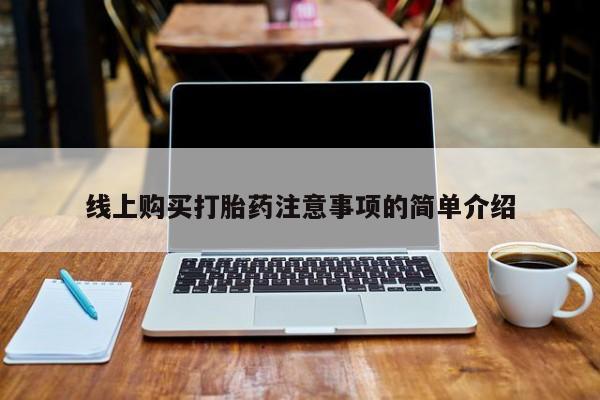 网上米索前列醇在线购买，线上购买打胎药注意事项的简单介绍