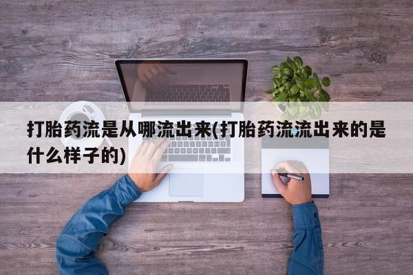 网上米索前列醇在线购买，打胎药流是从哪流出来(打胎药流流出来的是什么样子的)
