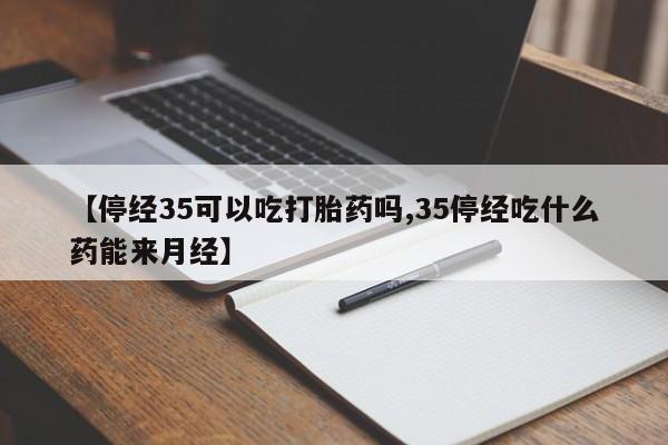网上米索前列醇在线购买，【停经35可以吃打胎药吗,35停经吃什么药能来月经】