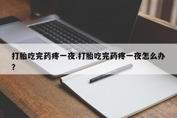 网上米索前列醇在线购买，打胎吃完药疼一夜.打胎吃完药疼一夜怎么办？
