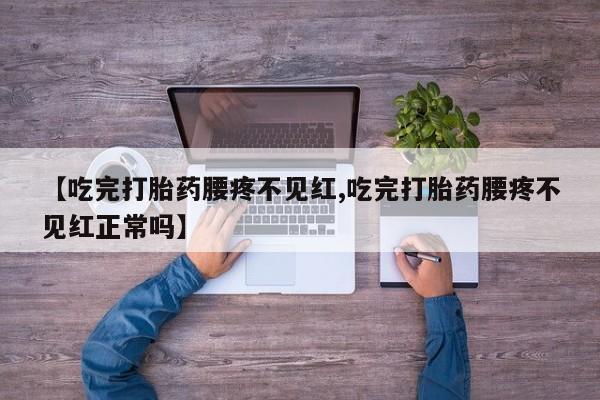 网上米索前列醇在线购买，【吃完打胎药腰疼不见红,吃完打胎药腰疼不见红正常吗】