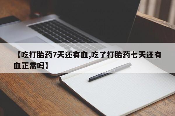 网上米索前列醇在线购买，【吃打胎药7天还有血,吃了打胎药七天还有血正常吗】