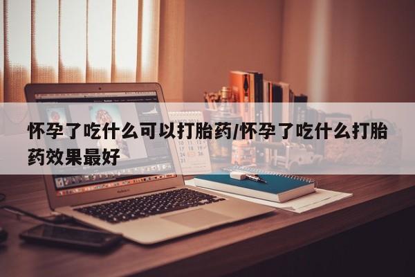 网上米索前列醇在线购买,怀孕了吃什么可以打胎药/怀孕了吃什么打胎药效果最好