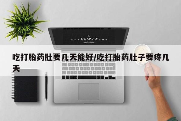 网上米索前列醇在线购买，吃打胎药肚要几天能好/吃打胎药肚子要疼几天