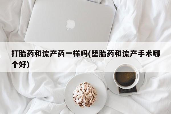 网上米索前列醇在线购买，打胎药和流产药一样吗(堕胎药和流产手术哪个好)