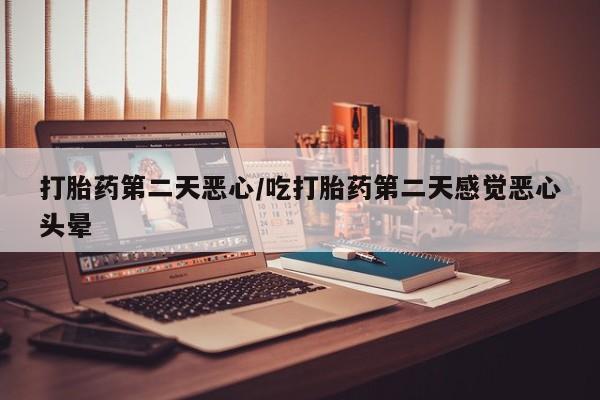 网上米索前列醇在线购买，打胎药第二天恶心/吃打胎药第二天感觉恶心头晕