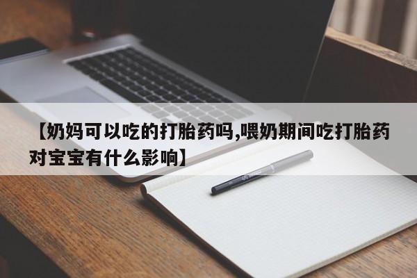网上米索前列醇在线购买,【奶妈可以吃的打胎药吗,喂奶期间吃打胎药对宝宝有什么影响】