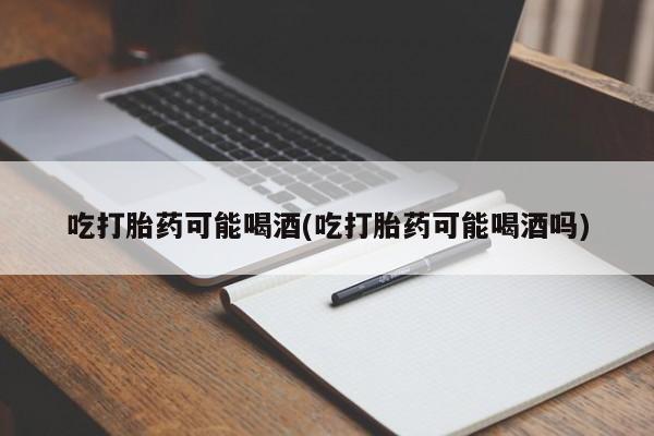 网上米索前列醇在线购买，吃打胎药可能喝酒(吃打胎药可能喝酒吗)