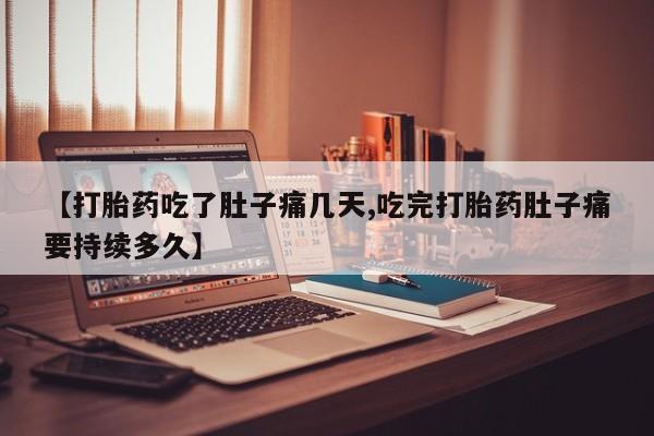 网上米索前列醇在线购买，【打胎药吃了肚子痛几天,吃完打胎药肚子痛要持续多久】
