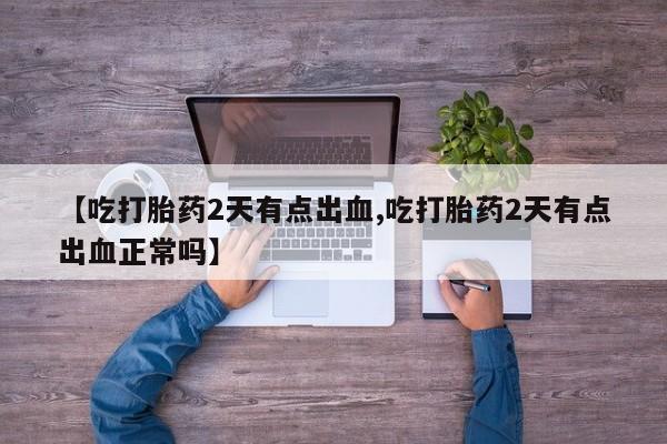 网上米索前列醇在线购买，【吃打胎药2天有点出血,吃打胎药2天有点出血正常吗】