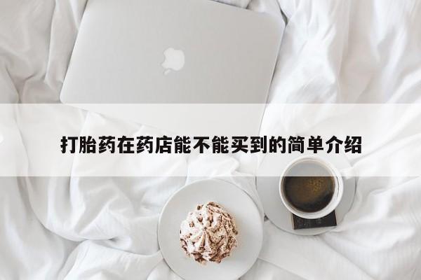 网上米索前列醇在线购买,打胎药在药店能不能买到的简单介绍