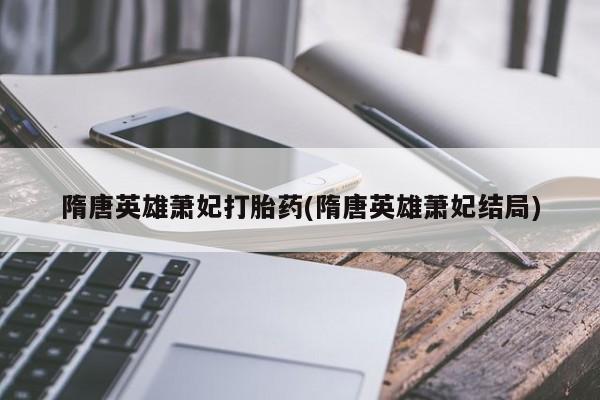 网上米索前列醇在线购买，隋唐英雄萧妃打胎药(隋唐英雄萧妃结局)