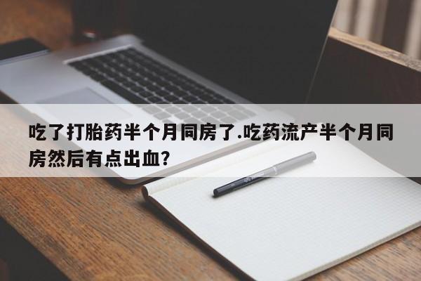 网上米索前列醇在线购买，吃了打胎药半个月同房了.吃药流产半个月同房然后有点出血？