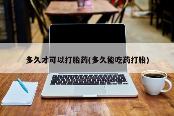 网上米索前列醇在线购买，多久才可以打胎药(多久能吃药打胎)