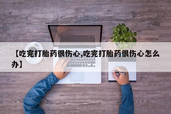 网上米索前列醇在线购买,【吃完打胎药很伤心,吃完打胎药很伤心怎么办】