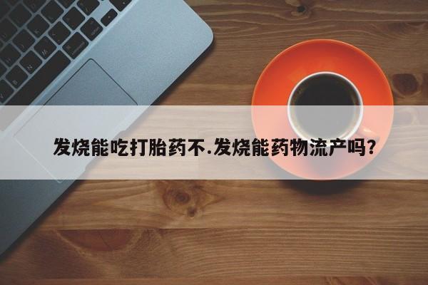 网上米索前列醇在线购买,发烧能吃打胎药不.发烧能药物流产吗?