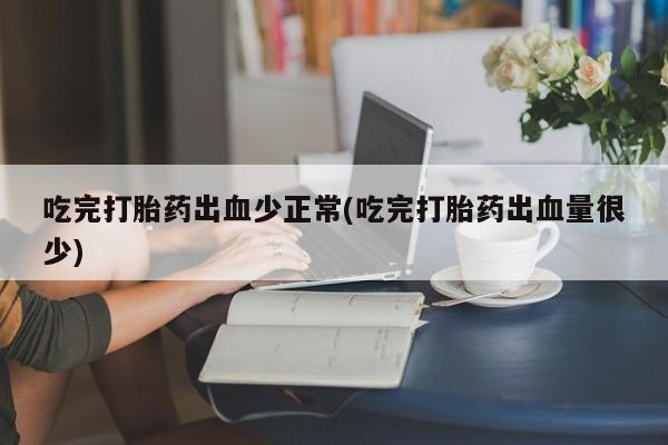 网上米索前列醇在线购买，吃完打胎药出血少正常(吃完打胎药出血量很少)