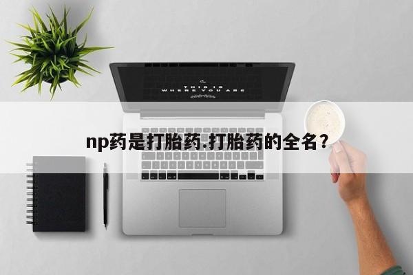 网上米索前列醇在线购买,np药是打胎药.打胎药的全名?