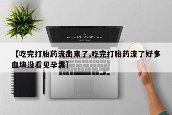 网上米索前列醇在线购买,【吃完打胎药流出来了,吃完打胎药流了好多血块没看见孕囊】