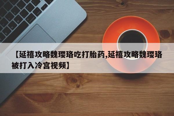 网上米索前列醇在线购买，【延禧攻略魏璎珞吃打胎药,延禧攻略魏璎珞被打入冷宫视频】