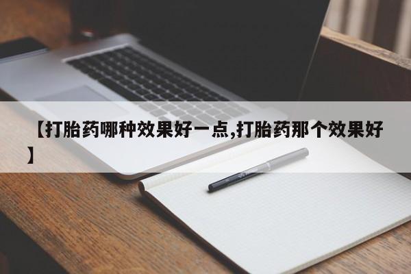 网上米索前列醇在线购买，【打胎药哪种效果好一点,打胎药那个效果好】