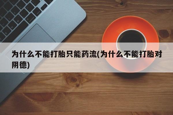 网上米索前列醇在线购买，为什么不能打胎只能药流(为什么不能打胎对阴德)