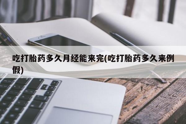 网上米索前列醇在线购买，吃打胎药多久月经能来完(吃打胎药多久来例假)