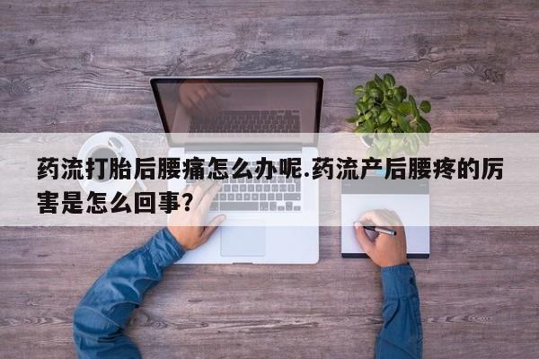 网上米索前列醇在线购买，药流打胎后腰痛怎么办呢.药流产后腰疼的厉害是怎么回事？