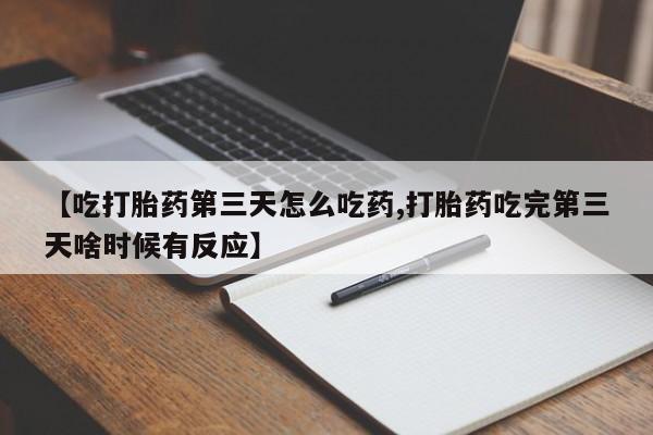 网上米索前列醇在线购买,【吃打胎药第三天怎么吃药,打胎药吃完第三天啥时候有反应】
