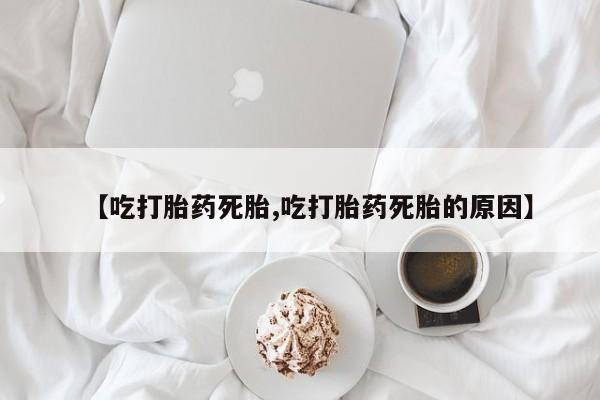 网上米索前列醇在线购买，【吃打胎药死胎,吃打胎药死胎的原因】