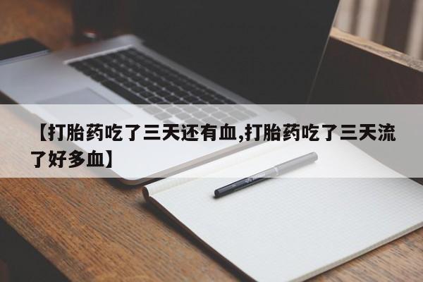 网上米索前列醇在线购买，【打胎药吃了三天还有血,打胎药吃了三天流了好多血】