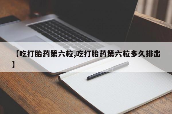 网上米索前列醇在线购买，【吃打胎药第六粒,吃打胎药第六粒多久排出】
