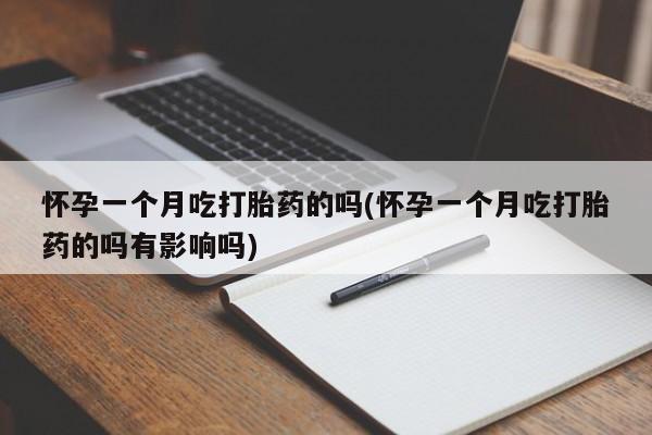 网上米索前列醇在线购买,怀孕一个月吃打胎药的吗(怀孕一个月吃打胎药的吗有影响吗)