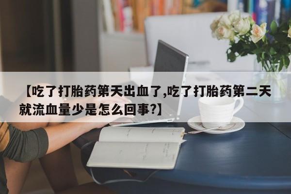 网上米索前列醇在线购买，【吃了打胎药第天出血了,吃了打胎药第二天就流血量少是怎么回事?】