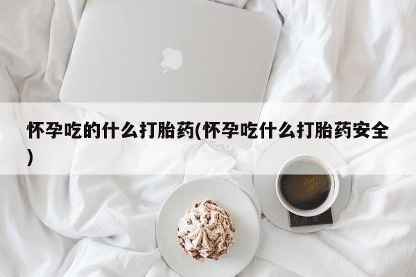 网上米索前列醇在线购买，怀孕吃的什么打胎药(怀孕吃什么打胎药安全)