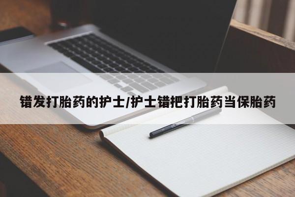 网上米索前列醇在线购买，错发打胎药的护士/护士错把打胎药当保胎药
