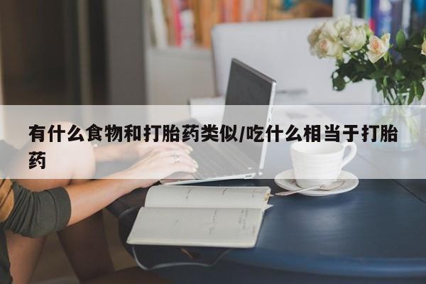 网上米索前列醇在线购买，有什么食物和打胎药类似/吃什么相当于打胎药
