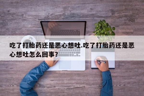 网上米索前列醇在线购买，吃了打胎药还是恶心想吐.吃了打胎药还是恶心想吐怎么回事？