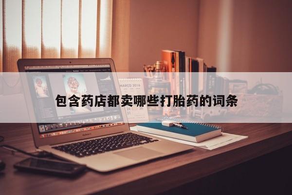 网上米索前列醇在线购买，包含药店都卖哪些打胎药的词条