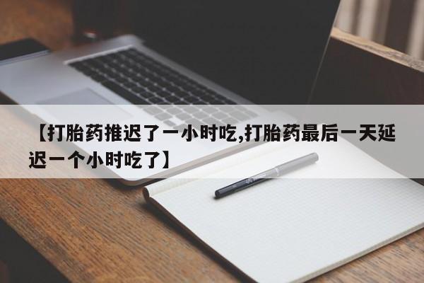 网上米索前列醇在线购买，【打胎药推迟了一小时吃,打胎药最后一天延迟一个小时吃了】