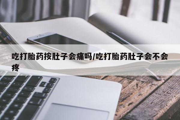网上米索前列醇在线购买，吃打胎药按肚子会痛吗/吃打胎药肚子会不会疼