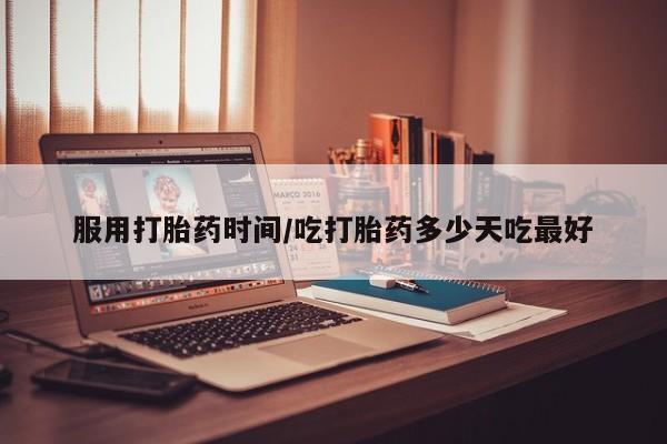 网上米索前列醇在线购买，服用打胎药时间/吃打胎药多少天吃最好