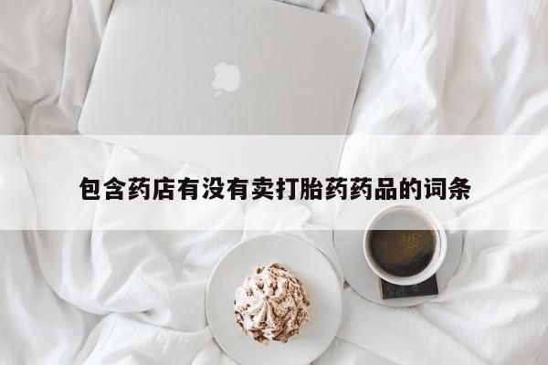 网上米索前列醇在线购买，包含药店有没有卖打胎药药品的词条