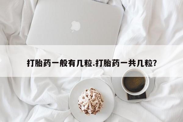 网上米索前列醇在线购买，打胎药一般有几粒.打胎药一共几粒？