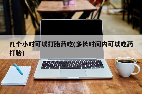 网上米索前列醇在线购买，几个小时可以打胎药吃(多长时间内可以吃药打胎)