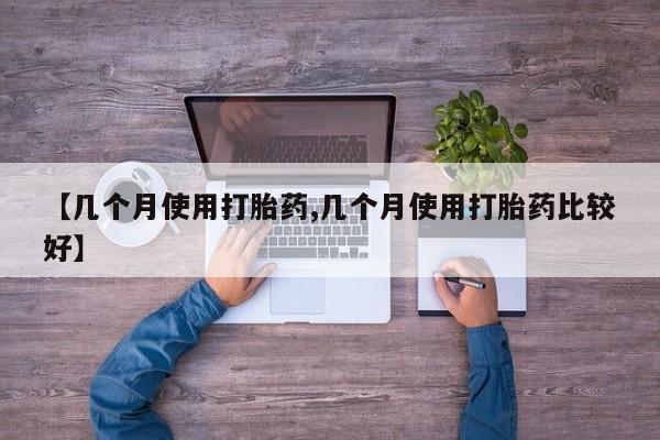 网上米索前列醇在线购买，【几个月使用打胎药,几个月使用打胎药比较好】