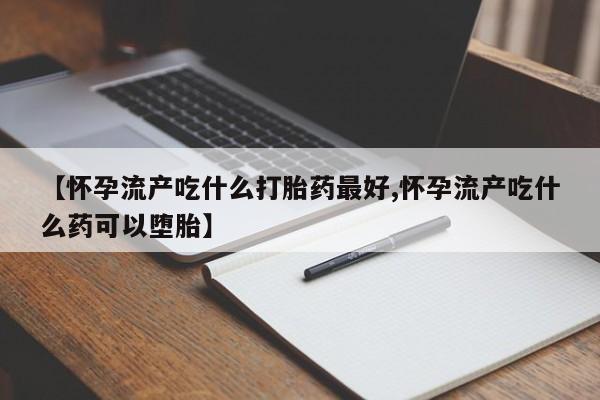 网上米索前列醇在线购买，【怀孕流产吃什么打胎药最好,怀孕流产吃什么药可以堕胎】