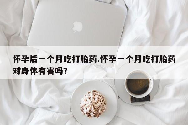 网上米索前列醇在线购买,怀孕后一个月吃打胎药.怀孕一个月吃打胎药对身体有害吗?
