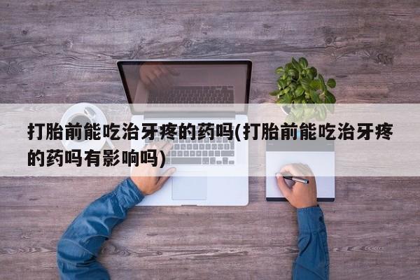 网上米索前列醇在线购买，打胎前能吃治牙疼的药吗(打胎前能吃治牙疼的药吗有影响吗)