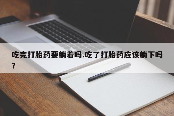 网上米索前列醇在线购买，吃完打胎药要躺着吗.吃了打胎药应该躺下吗？